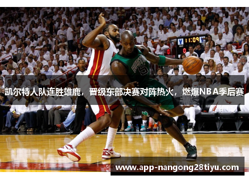 凯尔特人队连胜雄鹿，晋级东部决赛对阵热火，燃爆NBA季后赛