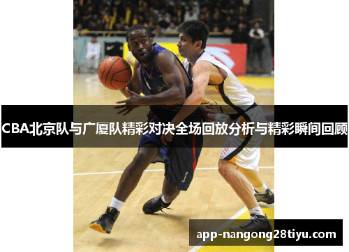 CBA北京队与广厦队精彩对决全场回放分析与精彩瞬间回顾