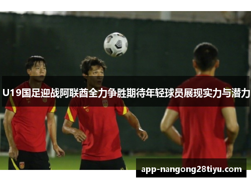 U19国足迎战阿联酋全力争胜期待年轻球员展现实力与潜力