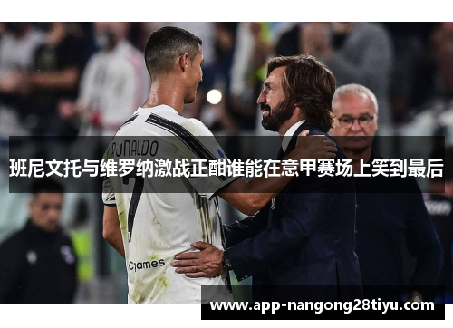 班尼文托与维罗纳激战正酣谁能在意甲赛场上笑到最后