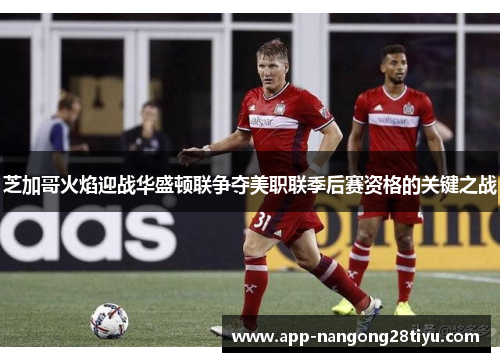 芝加哥火焰迎战华盛顿联争夺美职联季后赛资格的关键之战