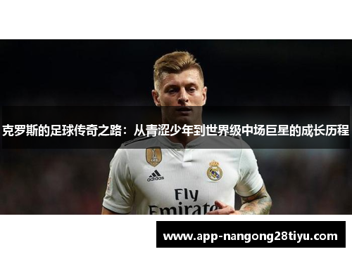 克罗斯的足球传奇之路：从青涩少年到世界级中场巨星的成长历程