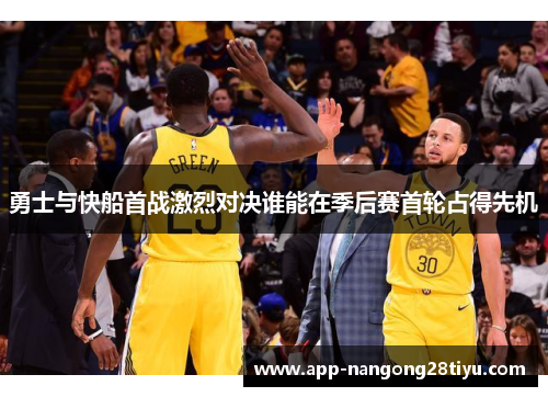 勇士与快船首战激烈对决谁能在季后赛首轮占得先机