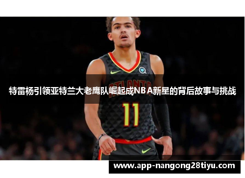 特雷杨引领亚特兰大老鹰队崛起成NBA新星的背后故事与挑战