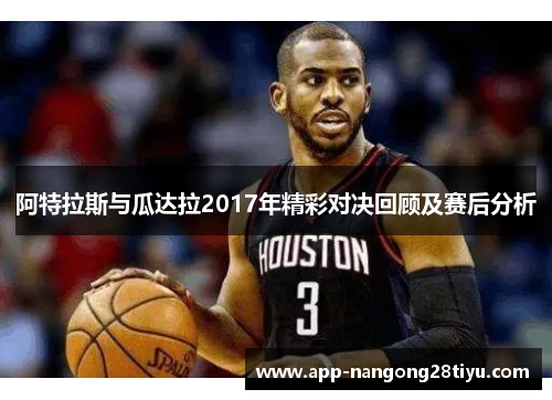 阿特拉斯与瓜达拉2017年精彩对决回顾及赛后分析